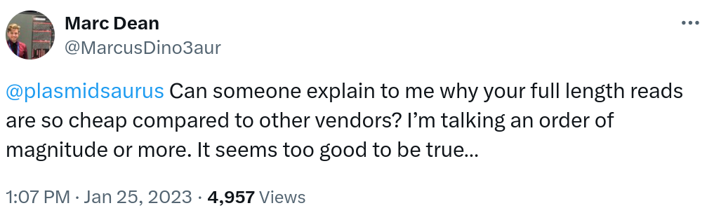 @plasmidsaurus Can someone explain to me why your full length reads are so cheap compared to other vendors? I'm talking an order of magnitude or more. It seems too good to be true...